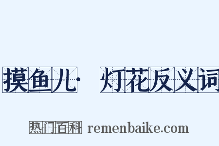 摸鱼儿·灯花反义词是什么意思的图片